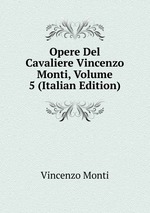Opere Del Cavaliere Vincenzo Monti, Volume 5 (Italian Edition)