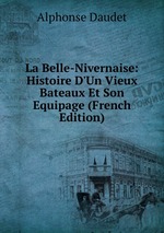 La Belle-Nivernaise: Histoire D`Un Vieux Bateaux Et Son Equipage (French Edition)