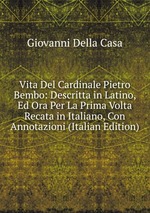 Vita Del Cardinale Pietro Bembo: Descritta in Latino, Ed Ora Per La Prima Volta Recata in Italiano, Con Annotazioni (Italian Edition)