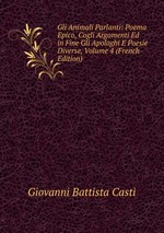 Gli Animali Parlanti: Poema Epico, Cogli Argomenti Ed in Fine Gli Apologhi E Poesie Diverse, Volume 4 (French Edition)