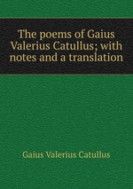 The poems of Gaius Valerius Catullus; with notes and a translation