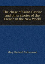 The chase of Saint-Castin: and other stories of the French in the New World