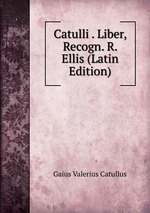 Catulli . Liber, Recogn. R. Ellis (Latin Edition)