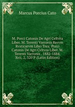 M. Porci Catonis De Agri Cvltvra Liber. M. Terenti Varronis Rervm Rvsticarvm Libri Tres: Porci Catonis De Agri Cvltvra Liber. M. Terenti Varronis . 1882-1884, Xvii, 2, 320 P (Latin Edition)