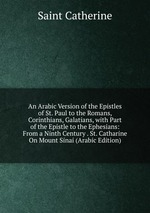 An Arabic Version of the Epistles of St. Paul to the Romans, Corinthians, Galatians, with Part of the Epistle to the Ephesians: From a Ninth Century . St. Catharine On Mount Sinai (Arabic Edition)