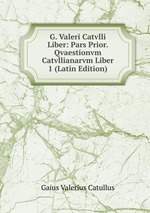 G. Valeri Catvlli Liber: Pars Prior.  Qvaestionvm Catvllianarvm Liber 1 (Latin Edition)