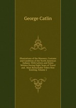 Illustrations of the Manners, Customs and Condition of the North American Indians: With Letters and Notes Written During Eight Years of Travel and . Most Remarkable Tribes Now Existing, Volume 2