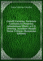 Catulli Carmina, Varietate Lectionis Et Perpetua Adnotatione Illustr. a F.D. Doering. Accedunt Handii Notae Criticae (Romanian Edition)