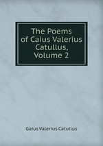 The Poems of Caius Valerius Catullus, Volume 2