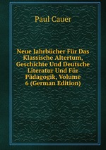 Neue Jahrbcher Fr Das Klassische Altertum, Geschichte Und Deutsche Literatur Und Fr Pdagogik, Volume 6 (German Edition)