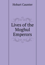Lives of the Moghul Emperors