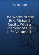 The Works of the Rev. Richard Cecil .: With a Memoir of His Life, Volume 1
