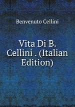 Vita Di B. Cellini . (Italian Edition)
