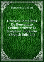 Oeuvres Compltes De Benvenuto Cellini: Orfvre Et Sculpteur Florentin (French Edition)
