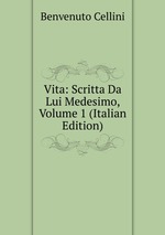 Vita: Scritta Da Lui Medesimo, Volume 1 (Italian Edition)