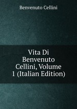 Vita Di Benvenuto Cellini, Volume 1 (Italian Edition)