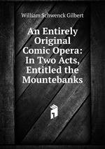An Entirely Original Comic Opera: In Two Acts, Entitled the Mountebanks