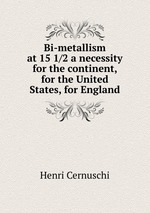 Bi-metallism at 15 1/2 a necessity for the continent, for the United States, for England