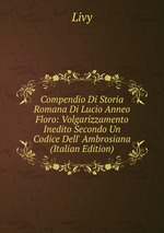 Compendio Di Storia Romana Di Lucio Anneo Floro: Volgarizzamento Inedito Secondo Un Codice Dell` Ambrosiana (Italian Edition)
