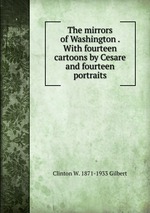 The mirrors of Washington . With fourteen cartoons by Cesare and fourteen portraits