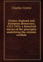 France, England and European democracy, 1215-1915; a historical survey of the principles underlying the entente cordiale