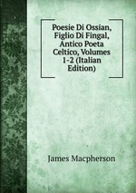 Poesie Di Ossian, Figlio Di Fingal, Antico Poeta Celtico, Volumes 1-2 (Italian Edition)