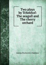 Two plays by Tchekhof: The seagull and The cherry orchard