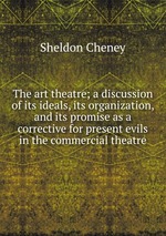 The art theatre; a discussion of its ideals, its organization, and its promise as a corrective for present evils in the commercial theatre