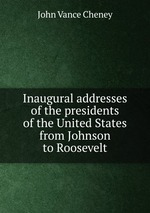 Inaugural addresses of the presidents of the United States from Johnson to Roosevelt