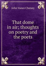 That dome in air; thoughts on poetry and the poets