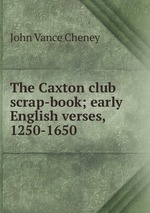 The Caxton club scrap-book; early English verses, 1250-1650