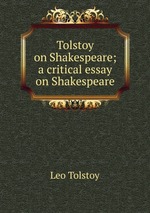 Tolstoy on Shakespeare; a critical essay on Shakespeare