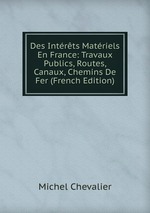 Des Intrts Matriels En France: Travaux Publics, Routes, Canaux, Chemins De Fer (French Edition)