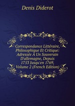 Correspondance Littraire, Philosophique Et Critique: Adresse  Un Souverain D`allemagne, Depuis 1753 Jusqu`en 1769, Volume 2 (French Edition)