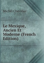Le Mexique, Ancien Et Moderne (French Edition)