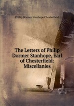 The Letters of Philip Dormer Stanhope, Earl of Chesterfield: Miscellanies