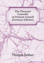 The Pleasant Comodie of Patient Grissill (German Edition)