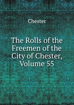 The Rolls of the Freemen of the City of Chester, Volume 55