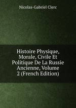 Histoire Physique, Morale, Civile Et Politique De La Russie Ancienne, Volume 2 (French Edition)