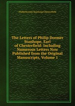The Letters of Philip Dormer Stanhope, Earl of Chesterfield: Including Numerous Letters Now Published from the Original Manuscripts, Volume 1