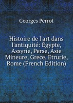 Histoire de l`art dans l`antiquit: gypte, Assyrie, Perse, Asie Mineure, Grece, Etrurie, Rome (French Edition)