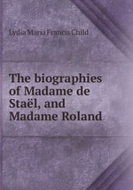 The biographies of Madame de Stal, and Madame Roland