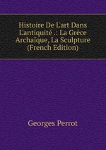 Histoire De L`art Dans L`antiquit .: La Grce Archaque, La Sculpture (French Edition)
