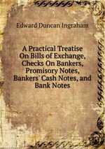 A Practical Treatise On Bills of Exchange, Checks On Bankers, Promisory Notes, Bankers` Cash Notes, and Bank Notes