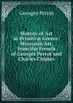 History of Art in Primitive Greece: Mycenian Art, from the French of Georges Perrot and Charles Chipiez