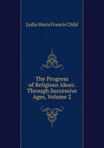 The Progress of Religious Ideas: Through Successive Ages, Volume 2