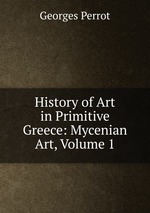 History of Art in Primitive Greece: Mycenian Art, Volume 1
