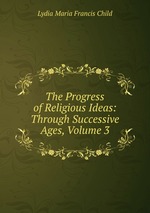 The Progress of Religious Ideas: Through Successive Ages, Volume 3