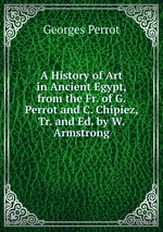 A History of Art in Ancient Egypt, from the Fr. of G. Perrot and C. Chipiez, Tr. and Ed. by W. Armstrong