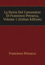 La Storia Del Canzoniere Di Francesco Petrarca, Volume 1 (Italian Edition)